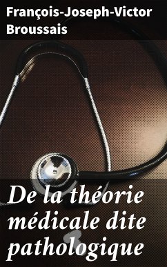 De la théorie médicale dite pathologique (eBook, ePUB) - Broussais, François-Joseph-Victor