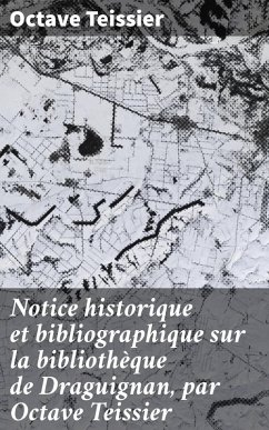 Notice historique et bibliographique sur la bibliothèque de Draguignan, par Octave Teissier (eBook, ePUB) - Teissier, Octave