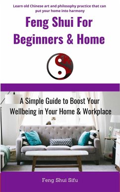 Feng Shui For Beginners & Home: A Simple Guide to Boost Your Wellbeing in Your Home & Workplace (eBook, ePUB) - Sifu, Feng Shui