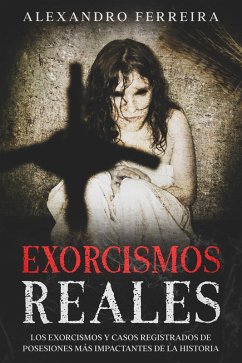 Cover Exorcismos Reales: Los Exorcismos y Casos Registrados de Posesiones más Impactantes de la Historia (eBook, ePUB)