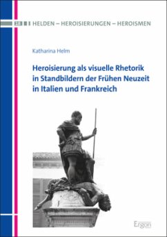 Heroisierung als visuelle Rhetorik in Standbildern der Frühen Neuzeit in Italien und Frankreich - Helm, Katharina