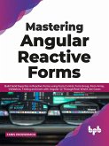 Mastering Angular Reactive Forms: Build Solid Expertise in Reactive Forms using Form Control, Form Group, Form Array, Validators, Testing and more with Angular 12 Through Real-World Use Cases (eBook, ePUB)