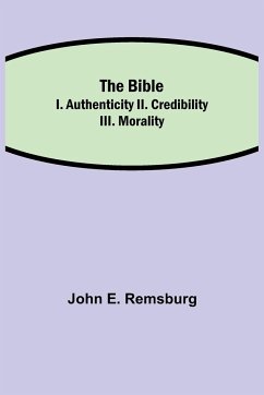 The Bible; I. Authenticity II. Credibility III. Morality - E. Remsburg, John