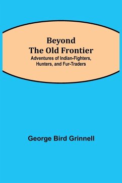 Beyond the Old Frontier; Adventures of Indian-Fighters, Hunters, and Fur-Traders - Bird Grinnell, George