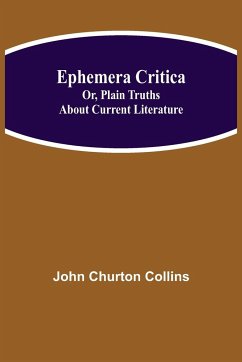 Ephemera Critica; Or, Plain Truths About Current Literature - Churton Collins, John