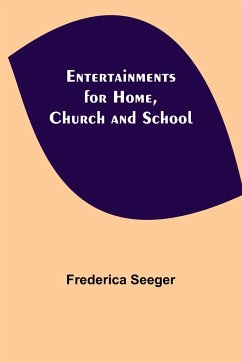 Entertainments for Home, Church and School - Seeger, Frederica