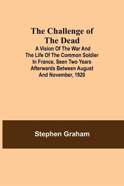 The Challenge of the Dead; A vision of the war and the life of the common soldier in France, seen two years afterwards between August and November, 1920 - Graham, Stephen