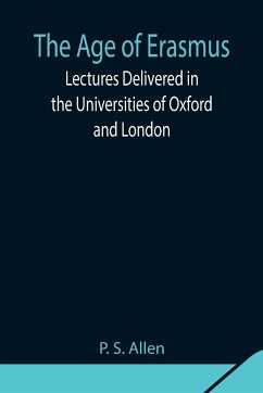 The Age of Erasmus; Lectures Delivered in the Universities of Oxford and London - S. Allen, P.