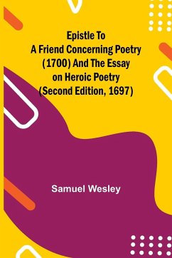 Epistle to a Friend Concerning Poetry (1700) and the Essay on Heroic Poetry (second edition, 1697) - Wesley, Samuel