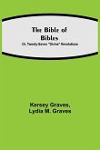 The Bible of Bibles; Or, Twenty-Seven &quote;Divine&quote; Revelations