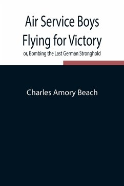 Air Service Boys Flying for Victory or, Bombing the Last German Stronghold - Amory Beach, Charles