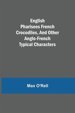 English Pharisees French Crocodiles, and Other Anglo-French Typical Characters - O'Rell, Max