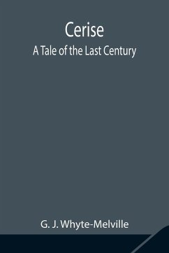 Cerise; A Tale of the Last Century - J. Whyte-Melville, G.