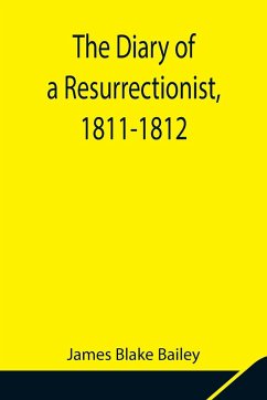 The Diary of a Resurrectionist, 1811-1812 To Which Are Added an Account of the Resurrection Men in London and a Short History of the Passing of the Anatomy Act - Blake Bailey, James
