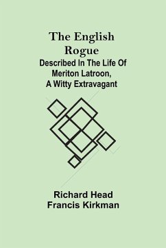 The English Rogue; Described in the Life of Meriton Latroon, a Witty Extravagant - Head, Richard; Kirkman, Francis