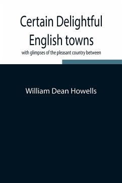 Certain delightful English towns, with glimpses of the pleasant country between - Dean Howells, William