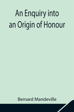 An Enquiry into an Origin of Honour; and the Usefulness of Christianity in War - Mandeville, Bernard