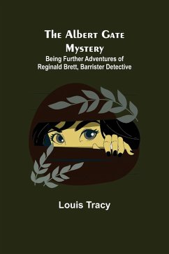 The Albert Gate Mystery; Being Further Adventures of Reginald Brett, Barrister Detective - Tracy, Louis