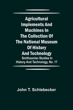 Agricultural Implements and Machines in the Collection of the National Museum of History and Technology; Smithsonian Studies in History and Technology, No. 17 - T. Schlebecker, John