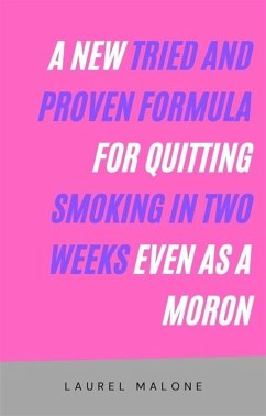 A New Tried and Proven Formula for Quitting Smoking in Two Weeks Even As a Moron (eBook, ePUB) - Laurel, Malone
