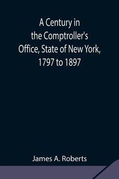 A Century in the Comptroller's Office, State of New York, 1797 to 1897 - A. Roberts, James