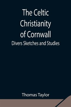 The Celtic Christianity of Cornwall;Divers Sketches and Studies - Taylor, Thomas