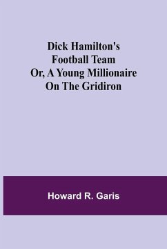 Dick Hamilton's Football Team Or, A Young Millionaire On The Gridiron - Howard R. Garis