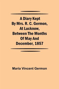 A Diary Kept by Mrs. R. C. Germon, at Lucknow, Between the Months of May and December, 1857 - Vincent Germon, Maria