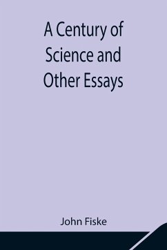 A Century of Science and Other Essays - Fiske, John