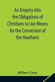 An Enquiry into the Obligations of Christians to Use Means for the Conversion of the Heathens; In Which the Religious State of the Different Nations of the World, the Success of Former Undertakings, and the Practicability of Further Undertakings, Are Cons