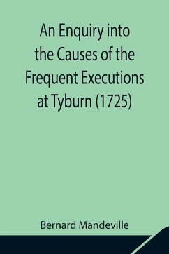 An Enquiry into the Causes of the Frequent Executions at Tyburn (1725) - Mandeville, Bernard
