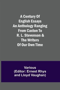 A Century of English Essays An Anthology Ranging from Caxton to R. L. Stevenson & the Writers of Our Own Time - Various