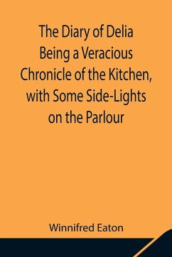 The Diary of Delia Being a Veracious Chronicle of the Kitchen, with Some Side-Lights on the Parlour - Eaton, Winnifred