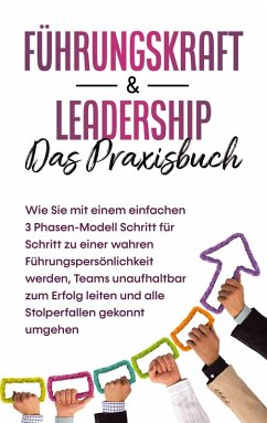 Führungskraft & Leadership - Das Praxisbuch: Wie Sie mit einem einfachen 3 Phasen-Modell Schritt für Schritt zu einer wahren Führungspersönlichkeit werden, Teams unaufhaltbar zum Erfolg leiten und alle Stolperfallen gekonnt umgehen (eBook, ePUB)