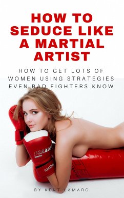 How to Seduce Like a Martial Artist (eBook, ePUB) - Lamarc, Kent