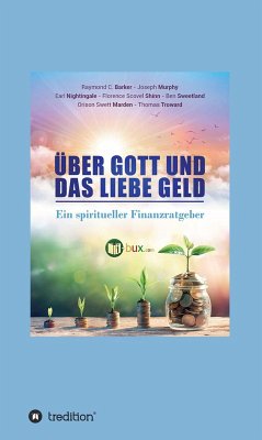 Über Gott und das liebe Geld (eBook, ePUB) - Swett Marden, Orison; Joseph Murphy; Raymond Charles Barker; Nightingale, Earl; Troward, Thomas; Scovel Shinn, Florence; Sweetland, Ben