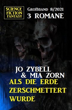 Als die Erde zerschmettert wurde: Science Fiction Fantasy Großband 3 Romane 8/2021 (eBook, ePUB) - Zybell, Jo; Zorn, Mia