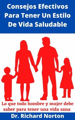 Consejos Efectivos Para Tener Un Estilo De Vida Saludable: Lo que todo hombre y mujer debe saber para tener una vida sana (eBook, ePUB) - Norton, Richard