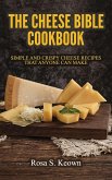 The Cheese Bible - Cookbook: Simple and Crispy Cheese Recipes That Anyone Can Make