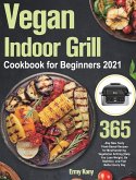Vegan Indoor Grill Cookbook for Beginners 2021: 365-Day New Tasty Plant-Based Recipes for Mouthwatering Vegetarian Grilling Help You Lose Weight, Be H Vegan Indoor Grill Cookbook for Beginners 2021: 365-Day New Tasty Plant-Based Recipes for Mouthwatering Vegetarian Grilling Help You Lose Weight, Be H
