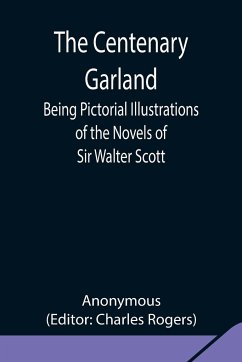 The Centenary Garland; Being Pictorial Illustrations of the Novels of Sir Walter Scott - Anonymous