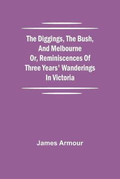 The Diggings, the Bush, and Melbourne or, Reminiscences of Three Years' Wanderings in Victoria - Armour, James