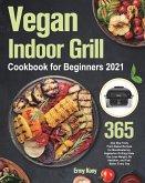Vegan Indoor Grill Cookbook for Beginners 2021: 365-Day New Tasty Plant-Based Recipes for Mouthwatering Vegetarian Grilling Help You Lose Weight, Be H Vegan Indoor Grill Cookbook for Beginners 2021: 365-Day New Tasty Plant-Based Recipes for Mouthwatering Vegetarian Grilling Help You Lose Weight, Be H