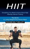 Hiit: Everything You Need to Know About High Intensity Interval Training (The Secret to Losing Weight Every Person Need)