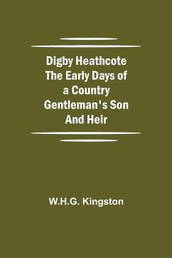 Digby Heathcote The Early Days of a Country Gentleman's Son and Heir - Kingston, W. H. G.