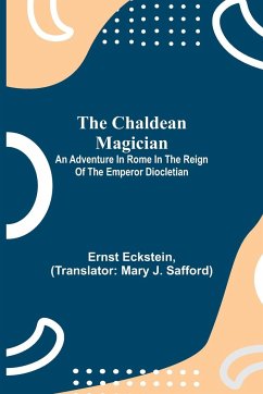 The Chaldean Magician; An Adventure in Rome in the Reign of the Emperor Diocletian - Eckstein, Ernst