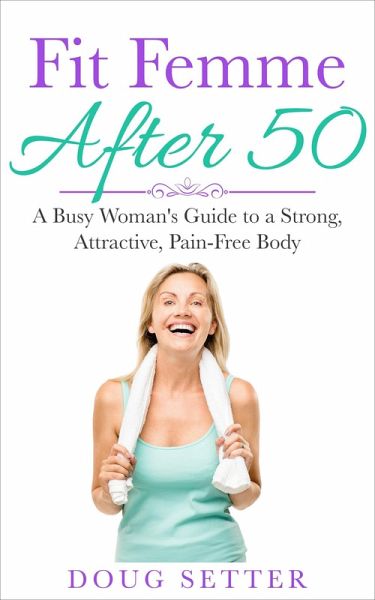 Fit Femme After 50: A Busy Woman's Guide to a Strong, Attractive, Pain-Free Body (eBook, ePUB)