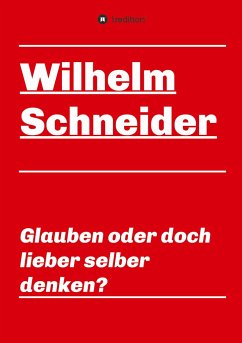 Glauben oder doch lieber selber denken? - Schneider, Wilhelm