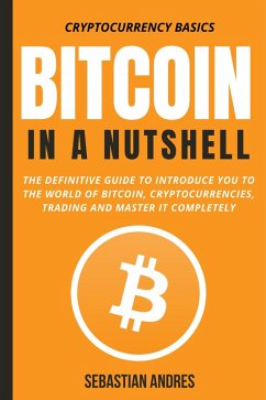Bitcoin in a Nutshell: The Definitive Guide to Introduce You to the World of Bitcoin, Cryptocurrencies, Trading and Master It Completely (Cryptocurrency Basics, #1) (eBook, ePUB) - Andres, Sebastian