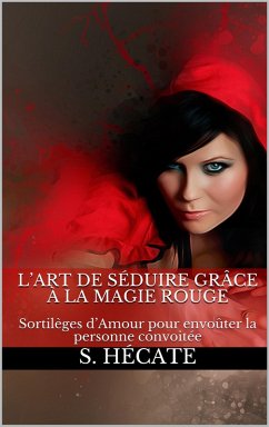 Cover L'art de séduire grâce à la magie rouge : Sortilèges d'Amour pour envoûter la personne convoitée (eBook, ePUB)